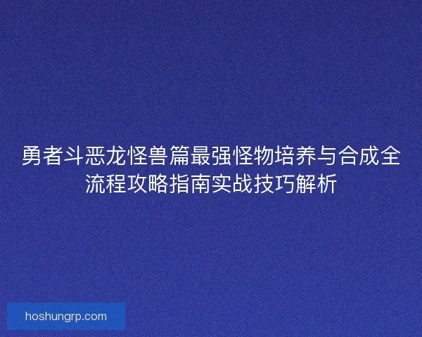 勇者斗恶龙怪兽篇最强怪物培养与合成全流程攻略指南实战技巧解析