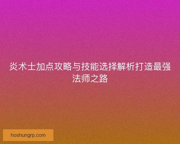 炎术士加点攻略与技能选择解析打造最强法师之路