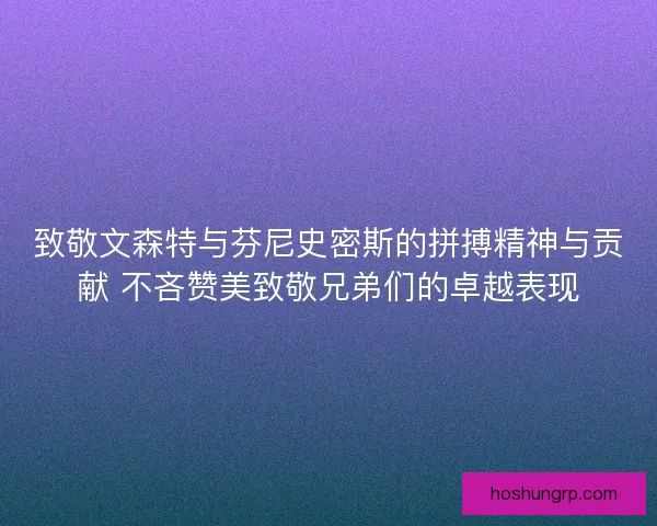 致敬文森特与芬尼史密斯的拼搏精神与贡献 不吝赞美致敬兄弟们的卓越表现